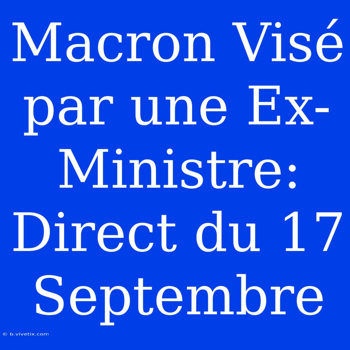 Macron Visé Par Une Ex-Ministre: Direct Du 17 Septembre