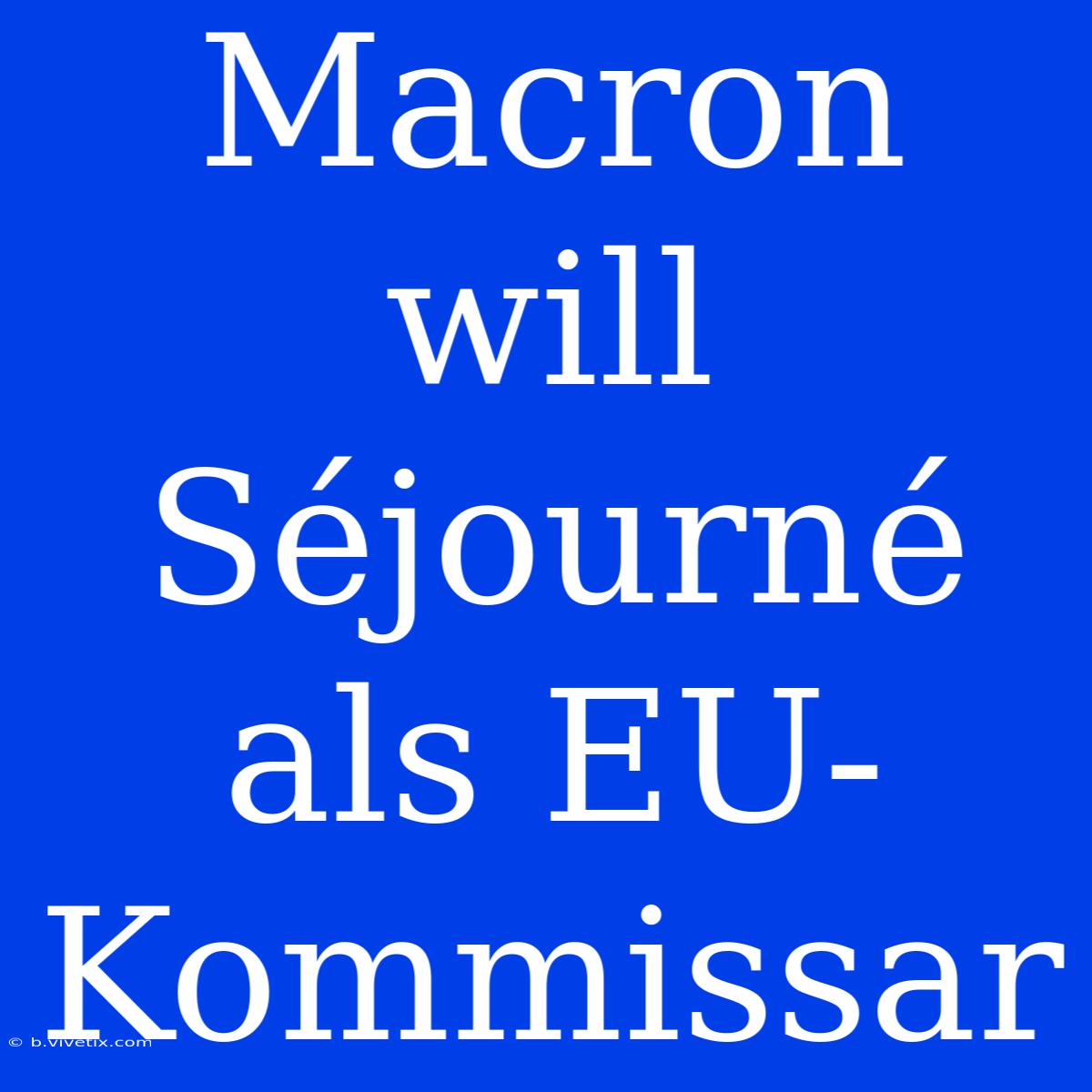 Macron Will Séjourné Als EU-Kommissar