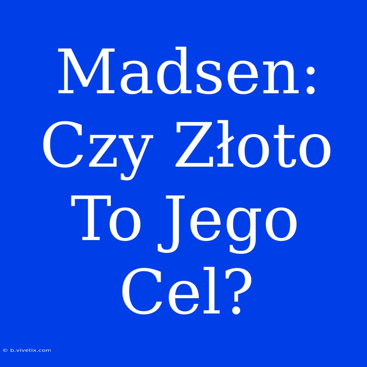 Madsen: Czy Złoto To Jego Cel?