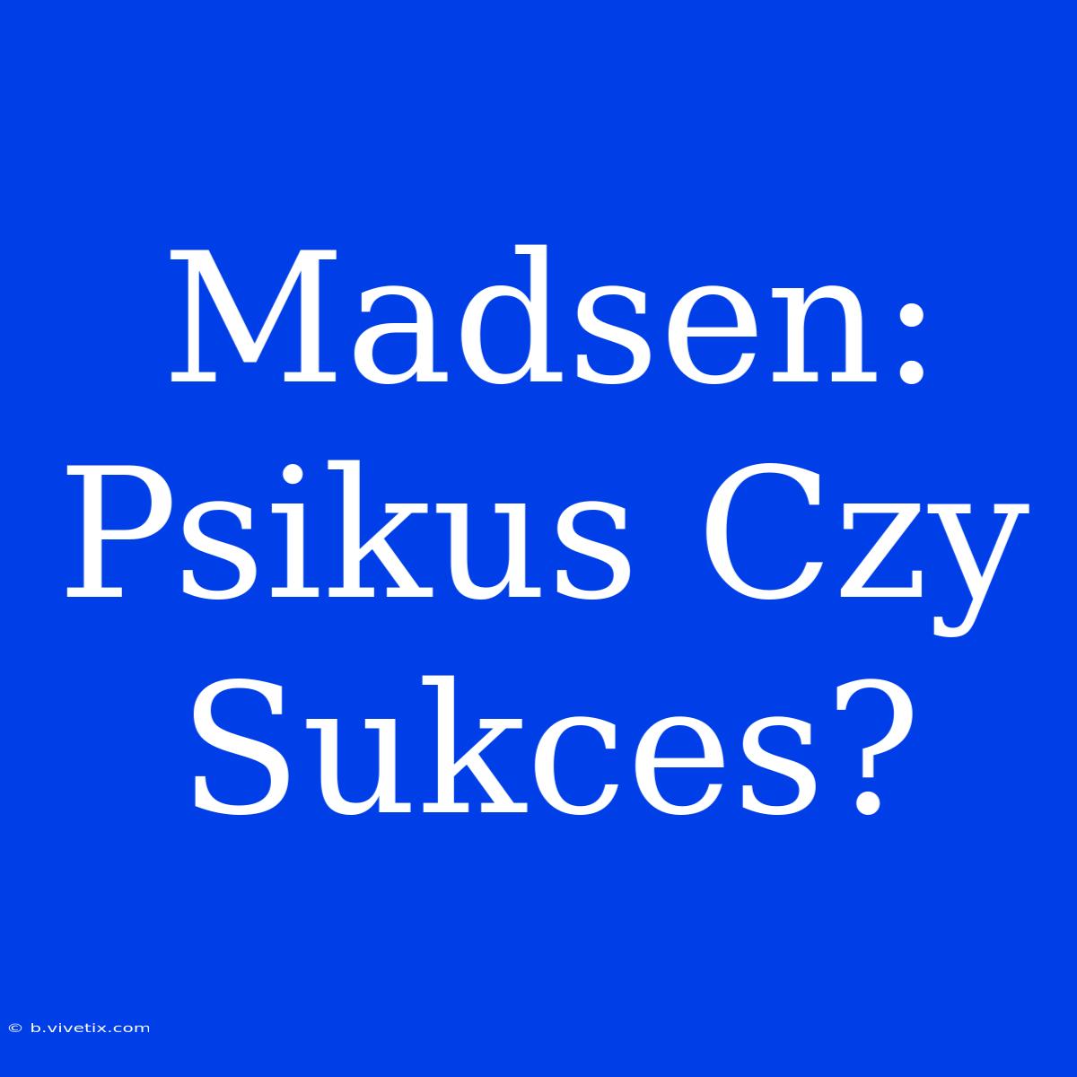 Madsen: Psikus Czy Sukces?