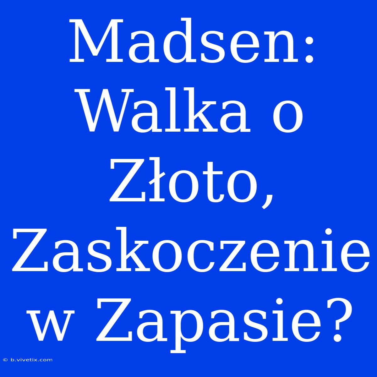 Madsen: Walka O Złoto, Zaskoczenie W Zapasie?