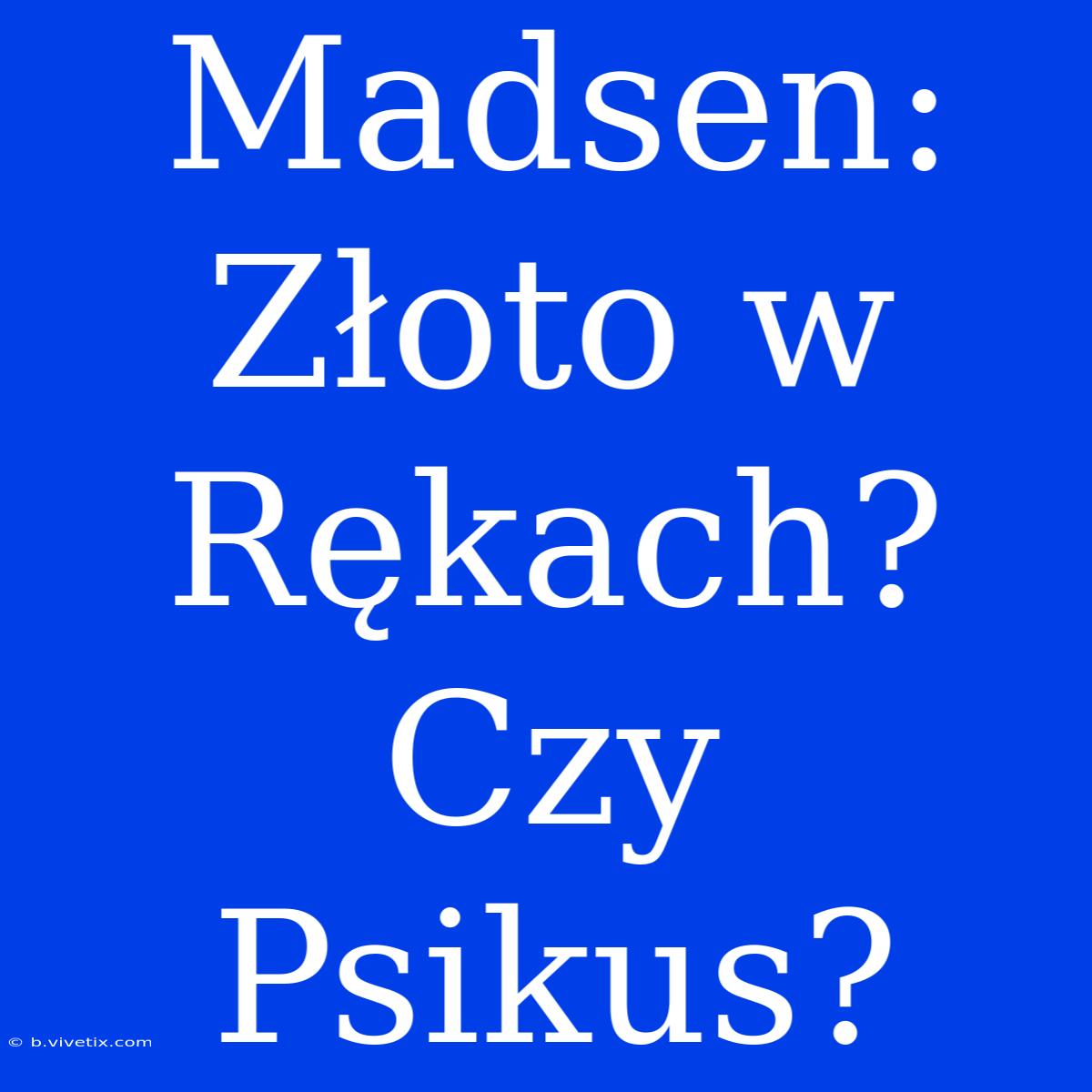 Madsen: Złoto W Rękach? Czy Psikus?