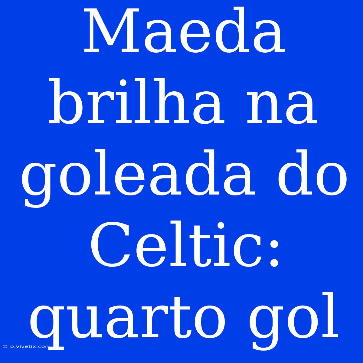 Maeda Brilha Na Goleada Do Celtic: Quarto Gol