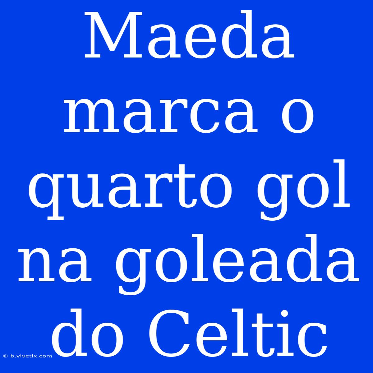 Maeda Marca O Quarto Gol Na Goleada Do Celtic