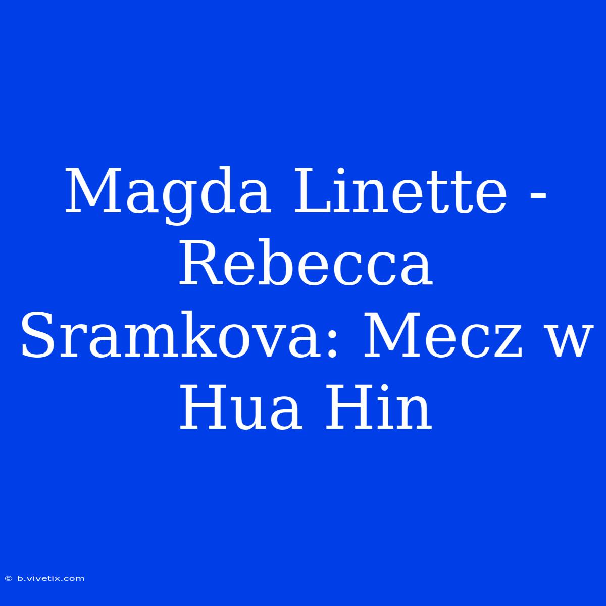 Magda Linette - Rebecca Sramkova: Mecz W Hua Hin