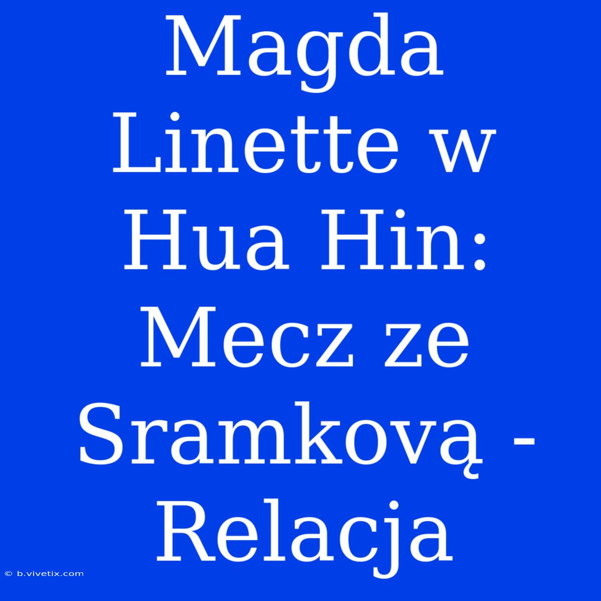 Magda Linette W Hua Hin: Mecz Ze Sramkovą - Relacja