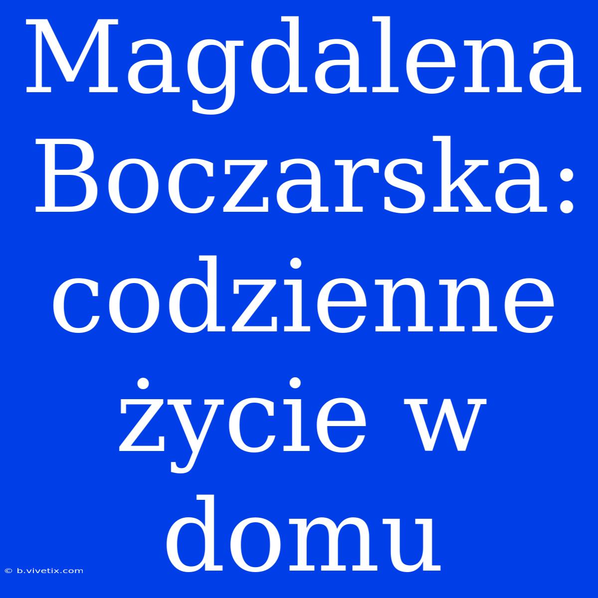 Magdalena Boczarska: Codzienne Życie W Domu