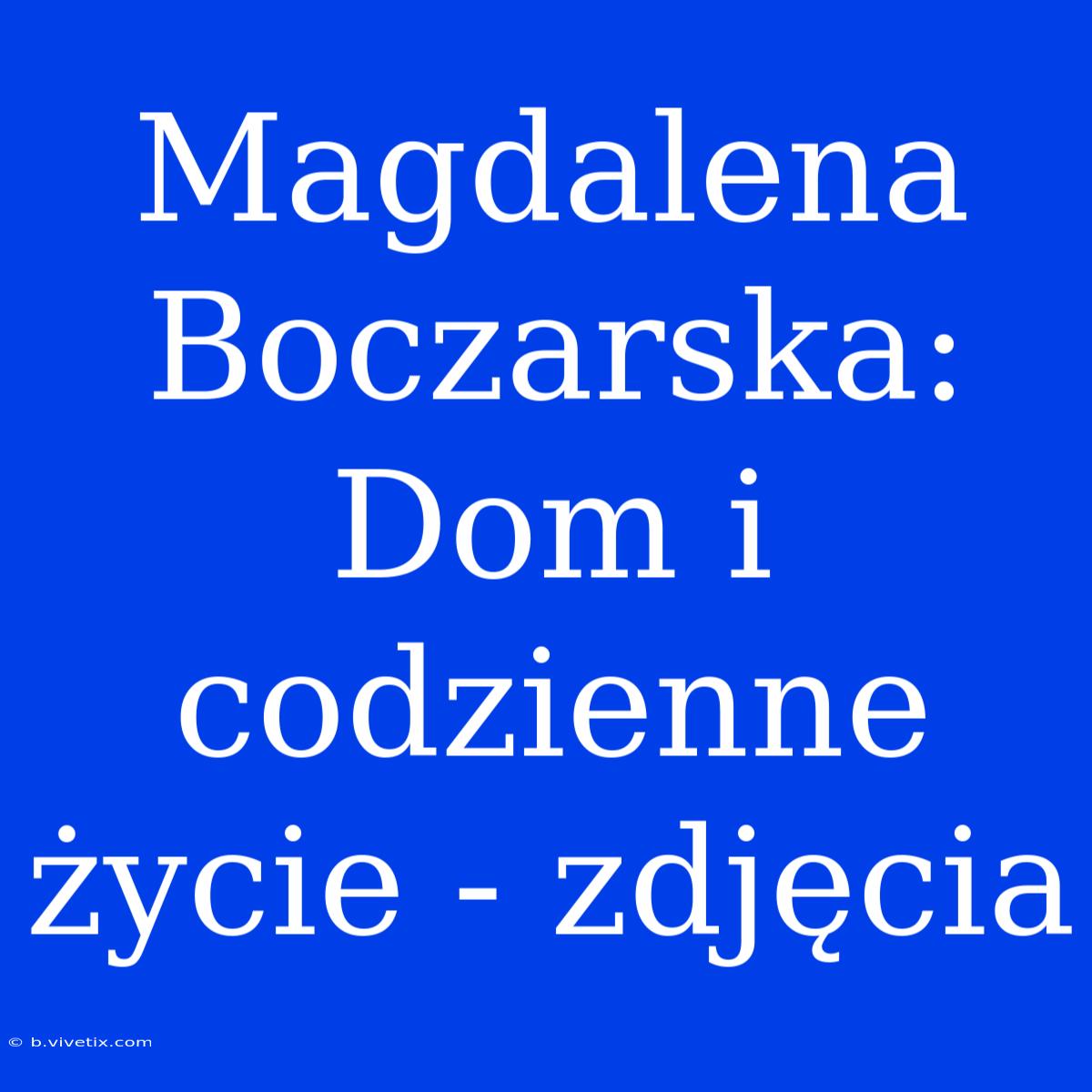 Magdalena Boczarska: Dom I Codzienne Życie - Zdjęcia