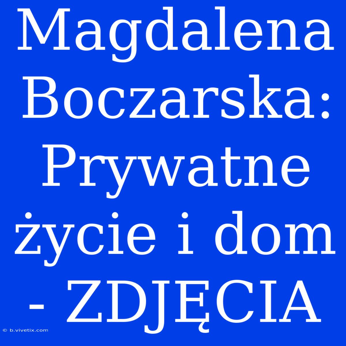 Magdalena Boczarska: Prywatne Życie I Dom - ZDJĘCIA