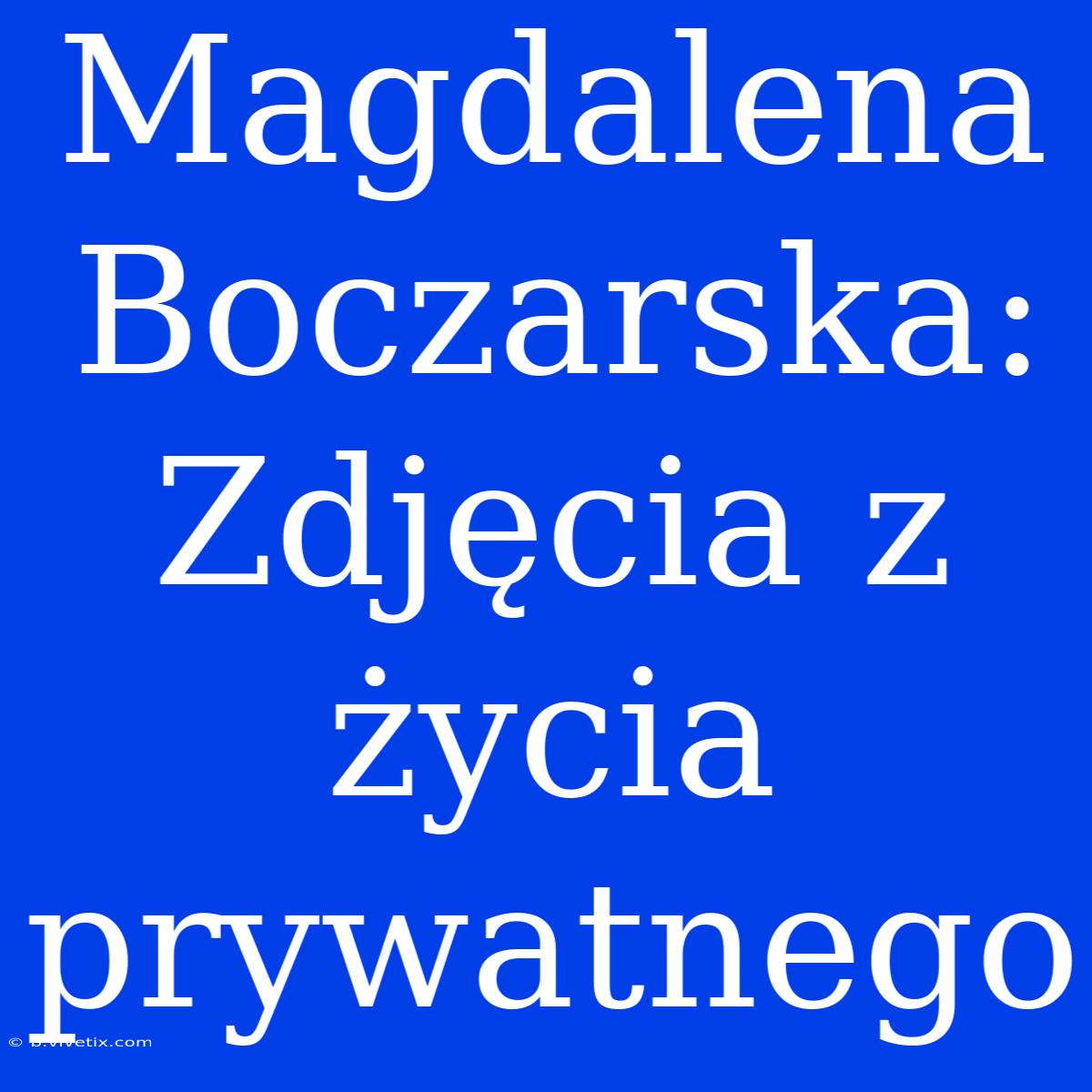 Magdalena Boczarska: Zdjęcia Z Życia Prywatnego