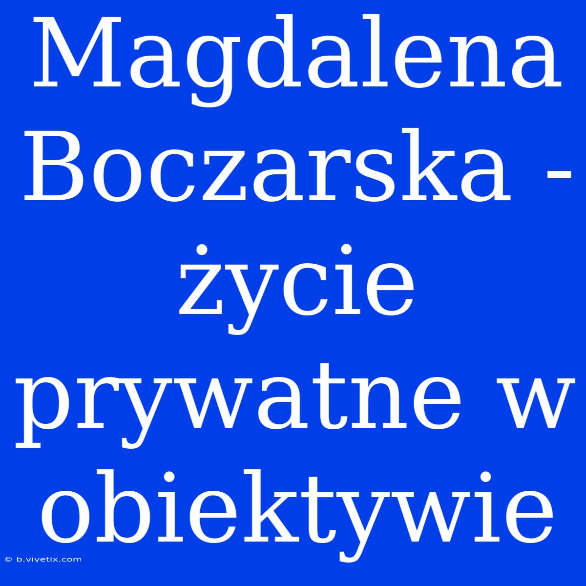 Magdalena Boczarska - Życie Prywatne W Obiektywie