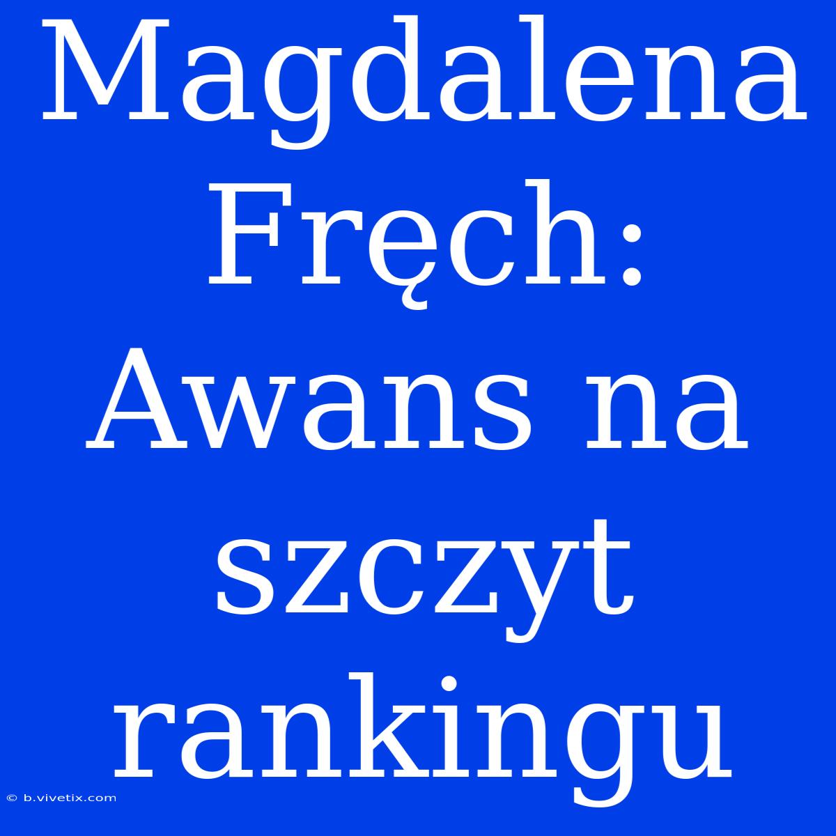 Magdalena Fręch: Awans Na Szczyt Rankingu