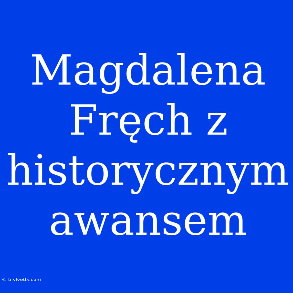 Magdalena Fręch Z Historycznym Awansem