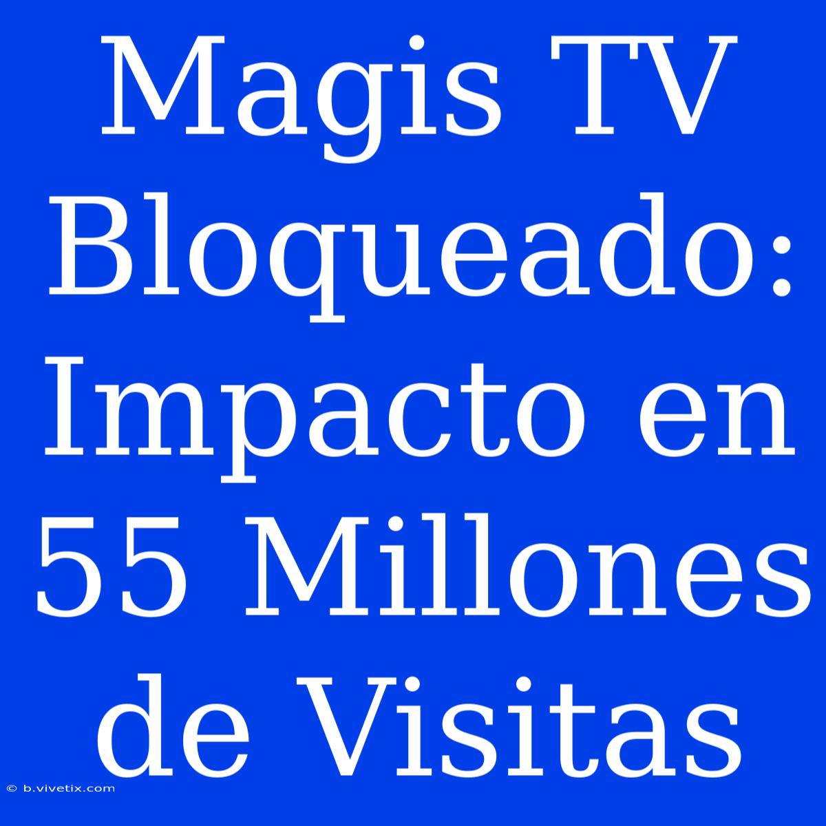 Magis TV Bloqueado: Impacto En 55 Millones De Visitas