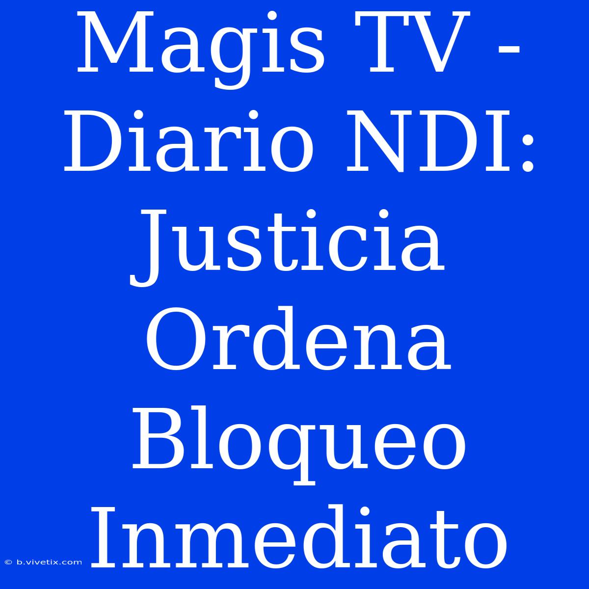 Magis TV - Diario NDI: Justicia Ordena Bloqueo Inmediato