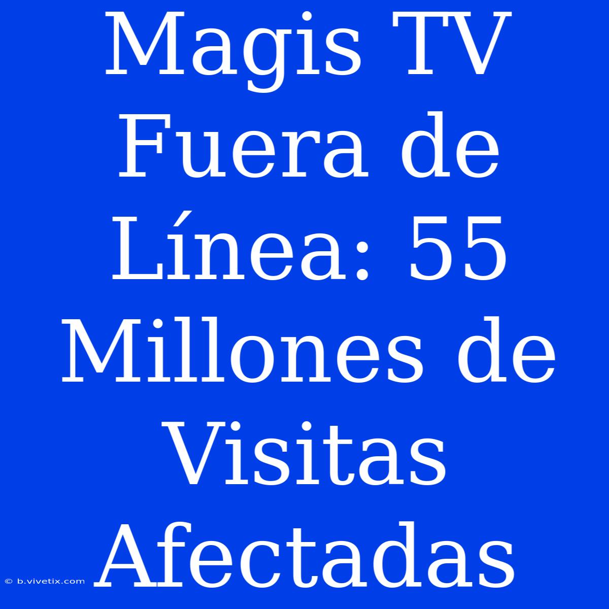 Magis TV Fuera De Línea: 55 Millones De Visitas Afectadas 