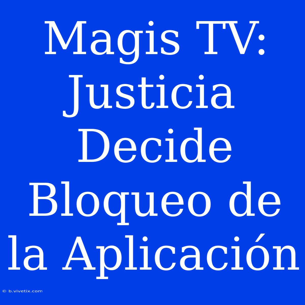 Magis TV: Justicia Decide Bloqueo De La Aplicación