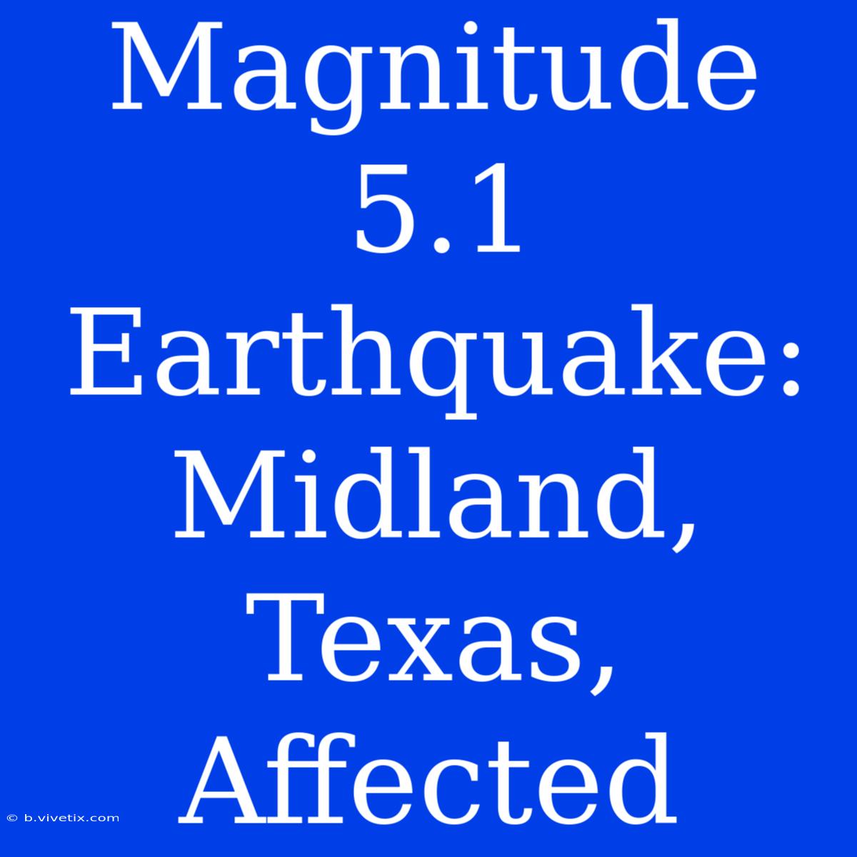 Magnitude 5.1 Earthquake: Midland, Texas, Affected 