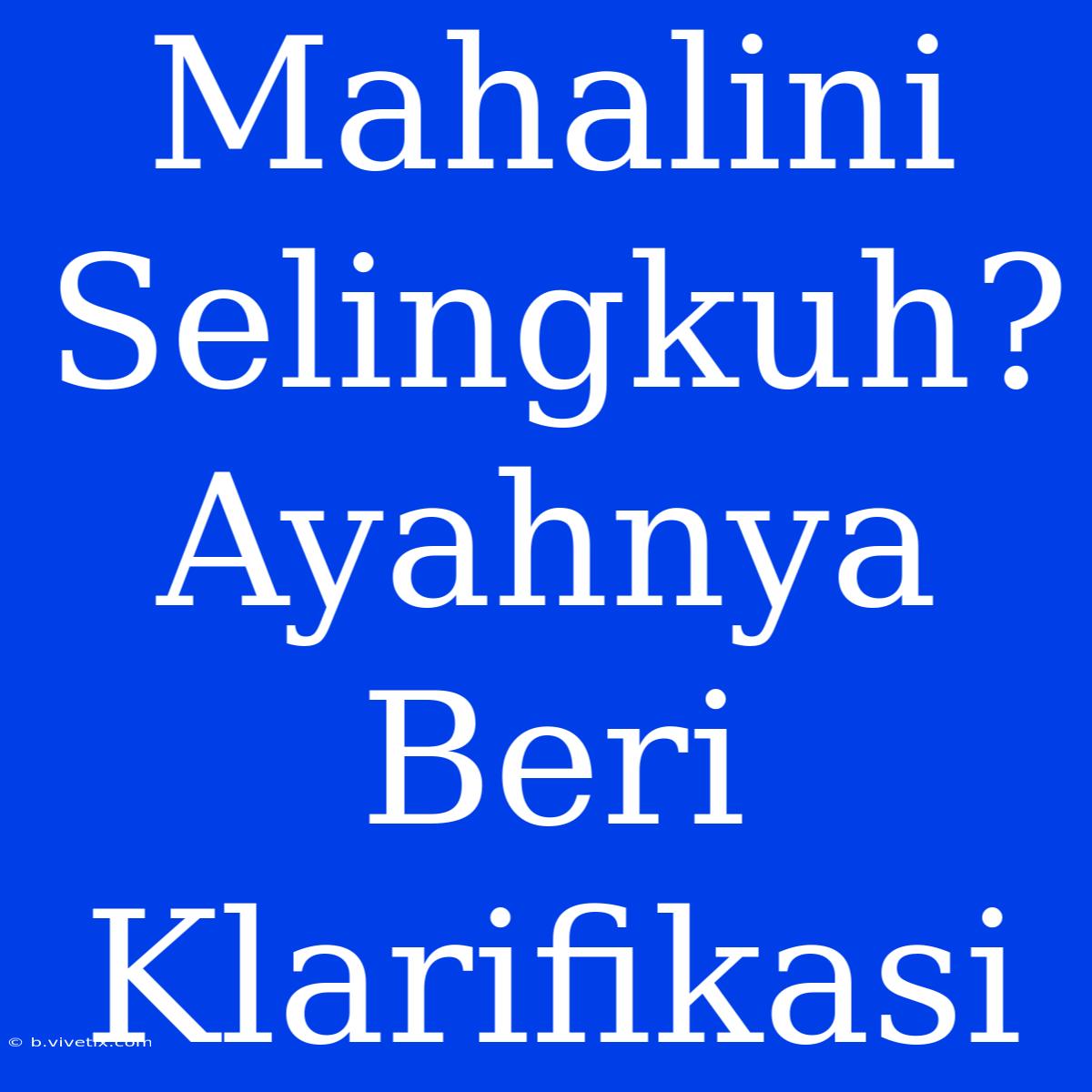 Mahalini Selingkuh? Ayahnya Beri Klarifikasi