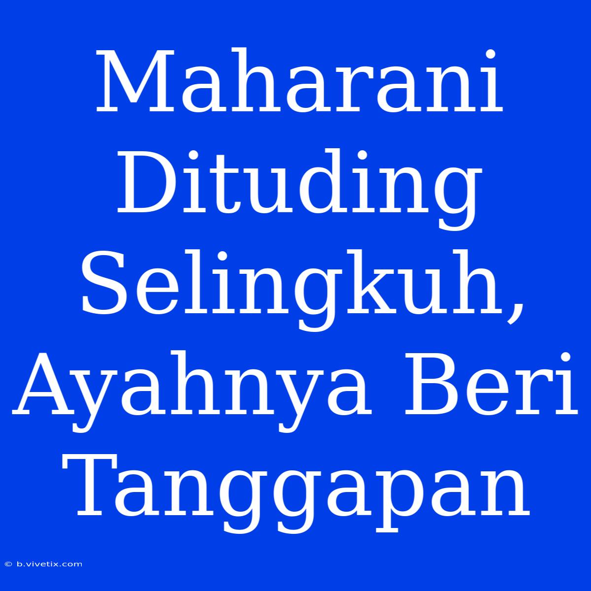 Maharani Dituding Selingkuh, Ayahnya Beri Tanggapan