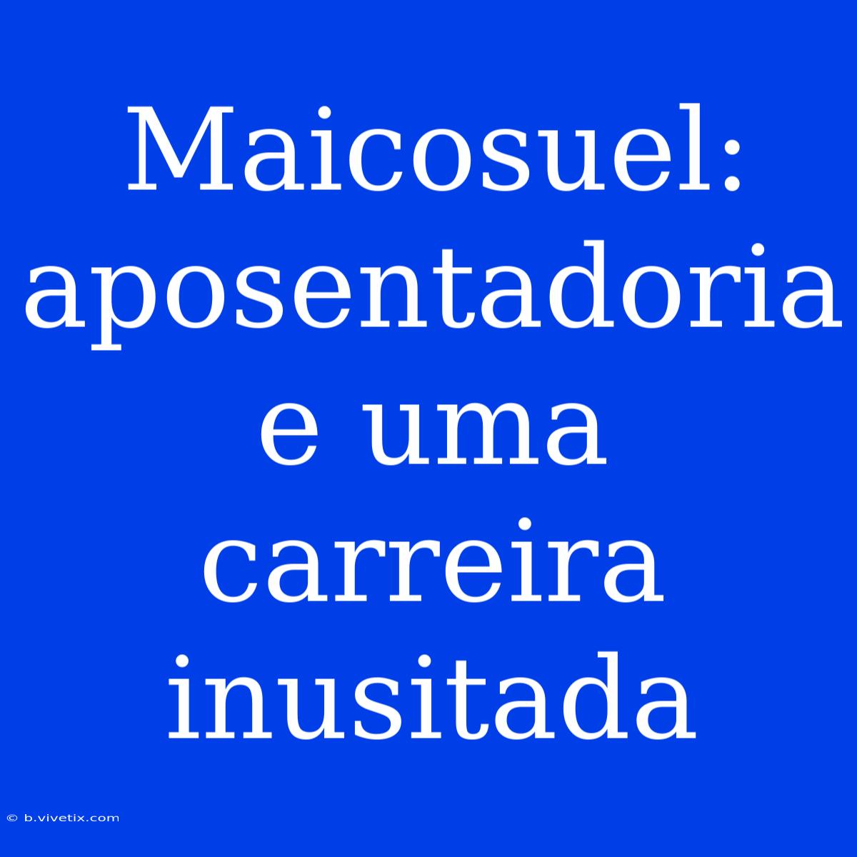 Maicosuel: Aposentadoria E Uma Carreira Inusitada