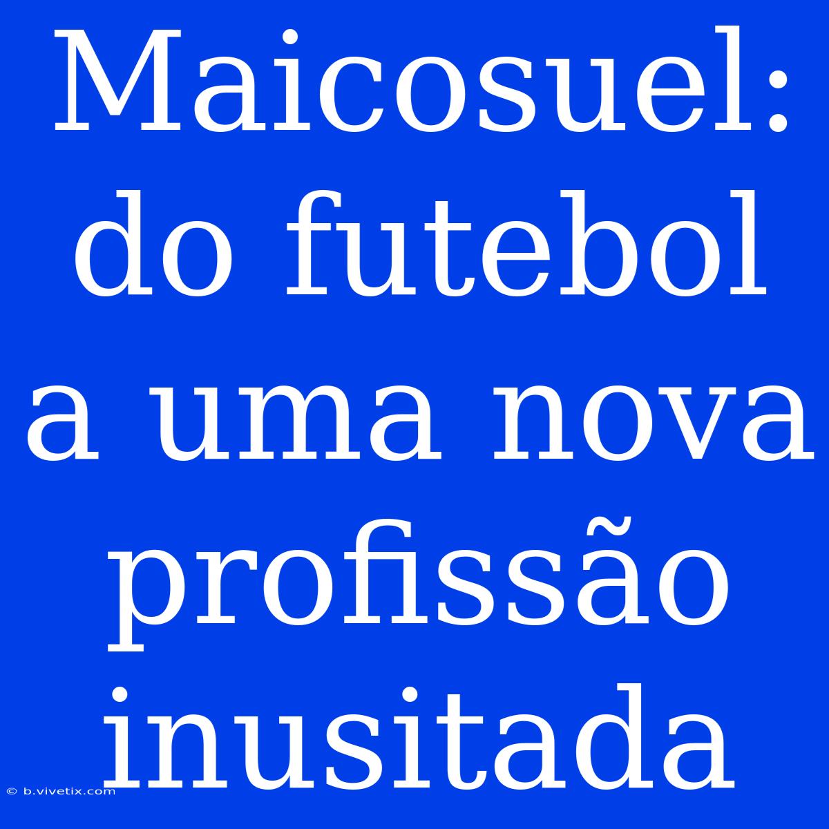 Maicosuel: Do Futebol A Uma Nova Profissão Inusitada 