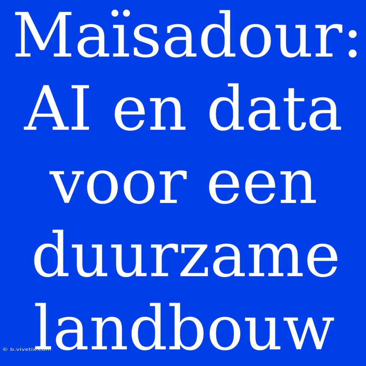 Maïsadour: AI En Data Voor Een Duurzame Landbouw