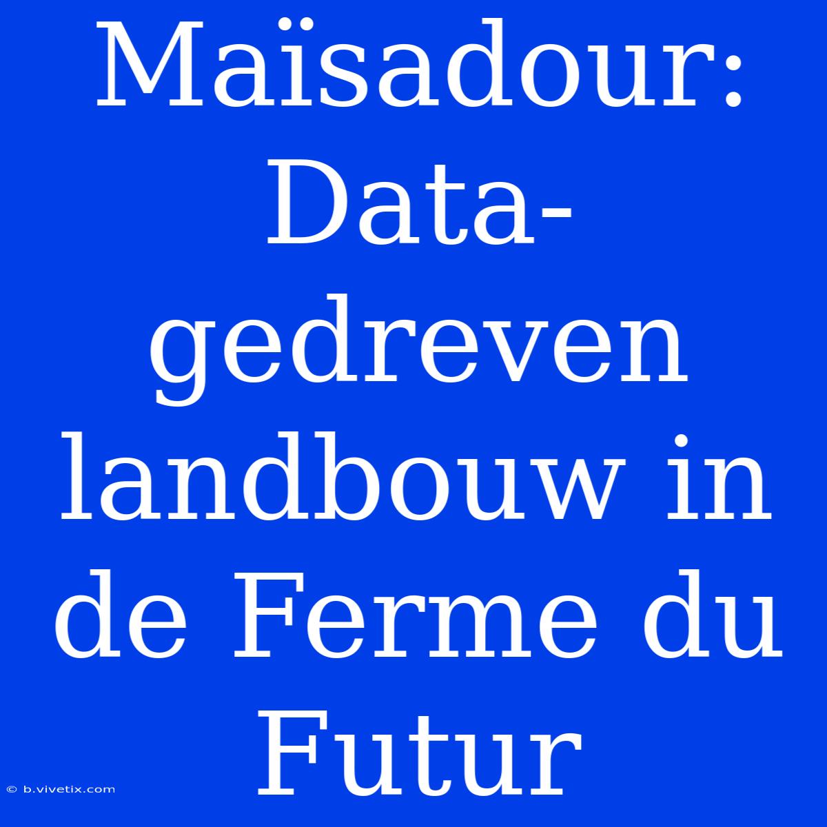 Maïsadour: Data-gedreven Landbouw In De Ferme Du Futur