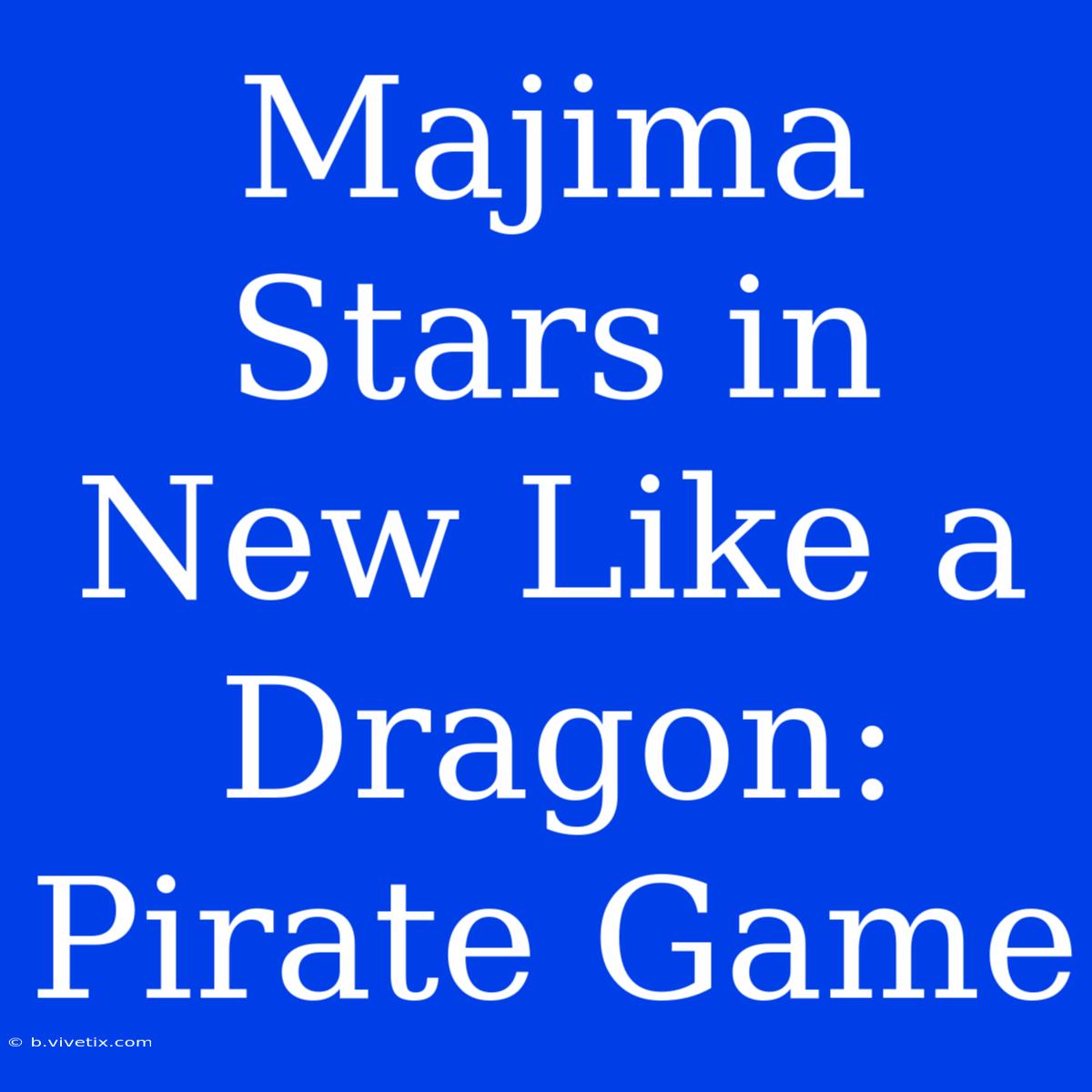 Majima Stars In New Like A Dragon: Pirate Game