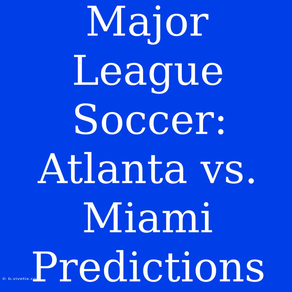 Major League Soccer: Atlanta Vs. Miami Predictions