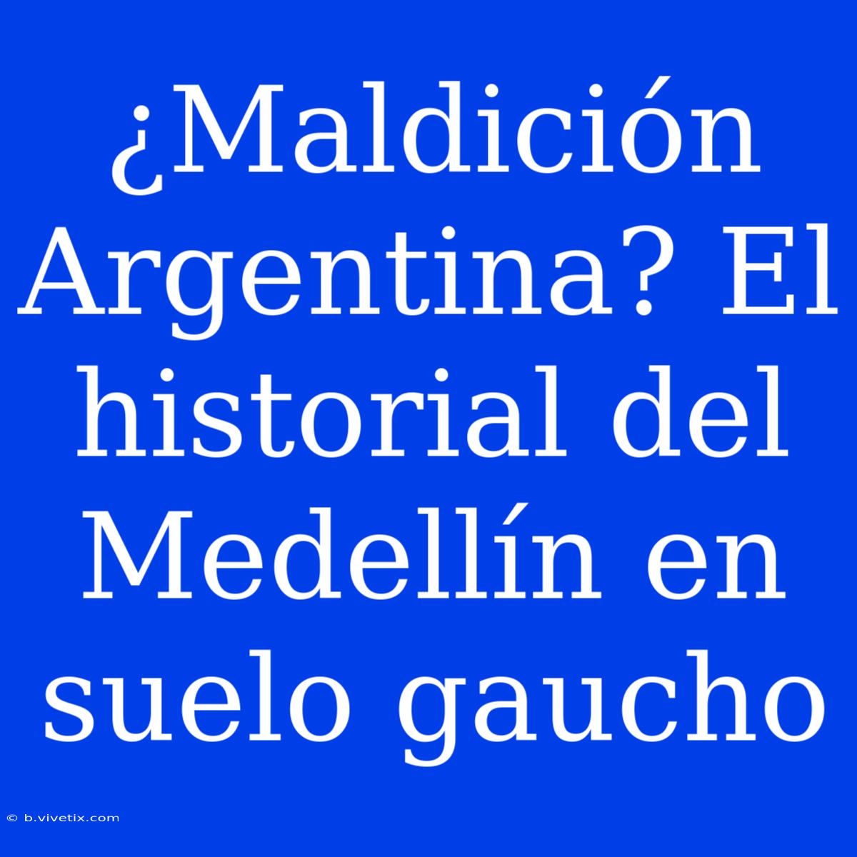 ¿Maldición Argentina? El Historial Del Medellín En Suelo Gaucho