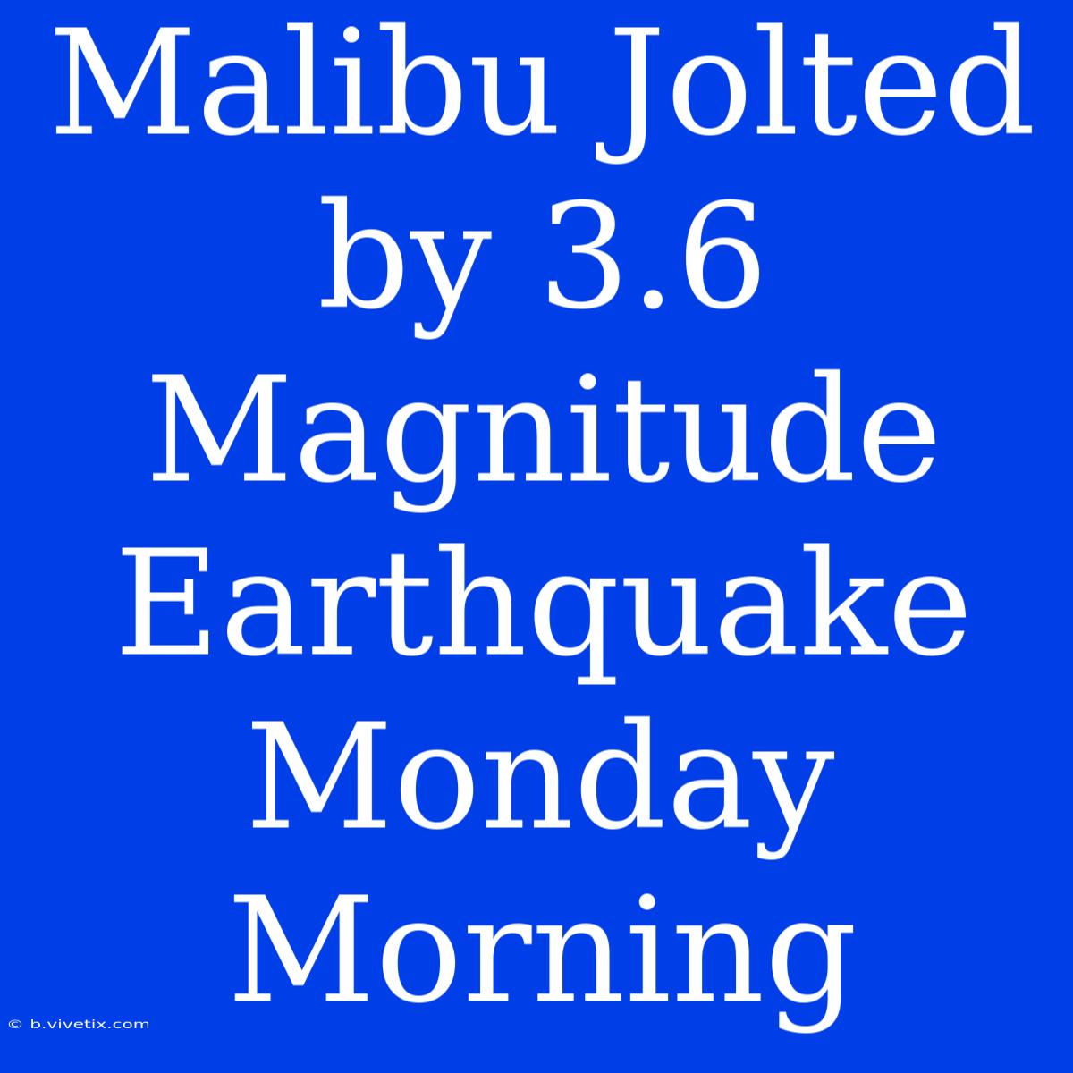 Malibu Jolted By 3.6 Magnitude Earthquake Monday Morning