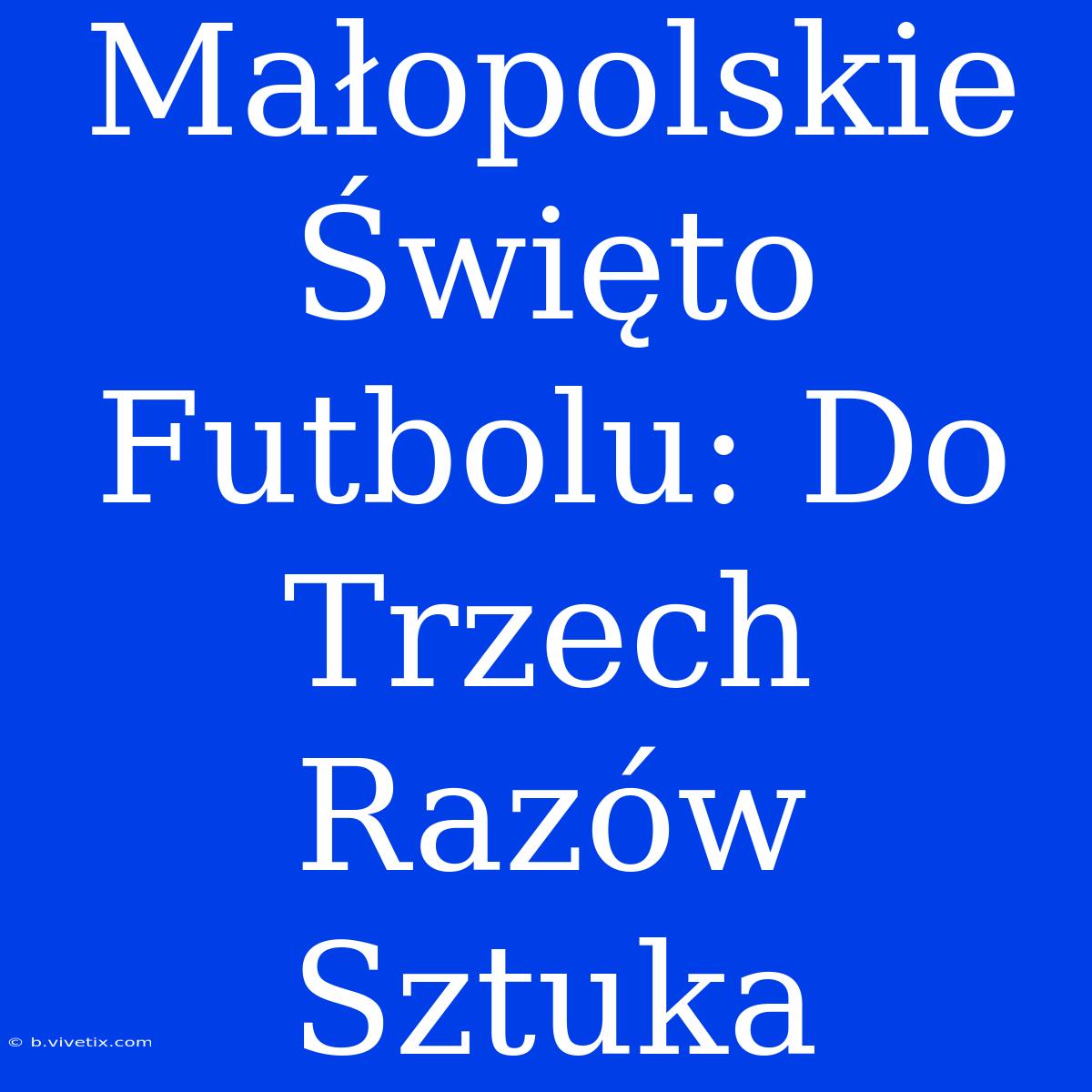 Małopolskie Święto Futbolu: Do Trzech Razów Sztuka