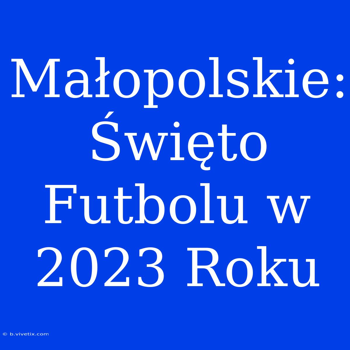 Małopolskie: Święto Futbolu W 2023 Roku 