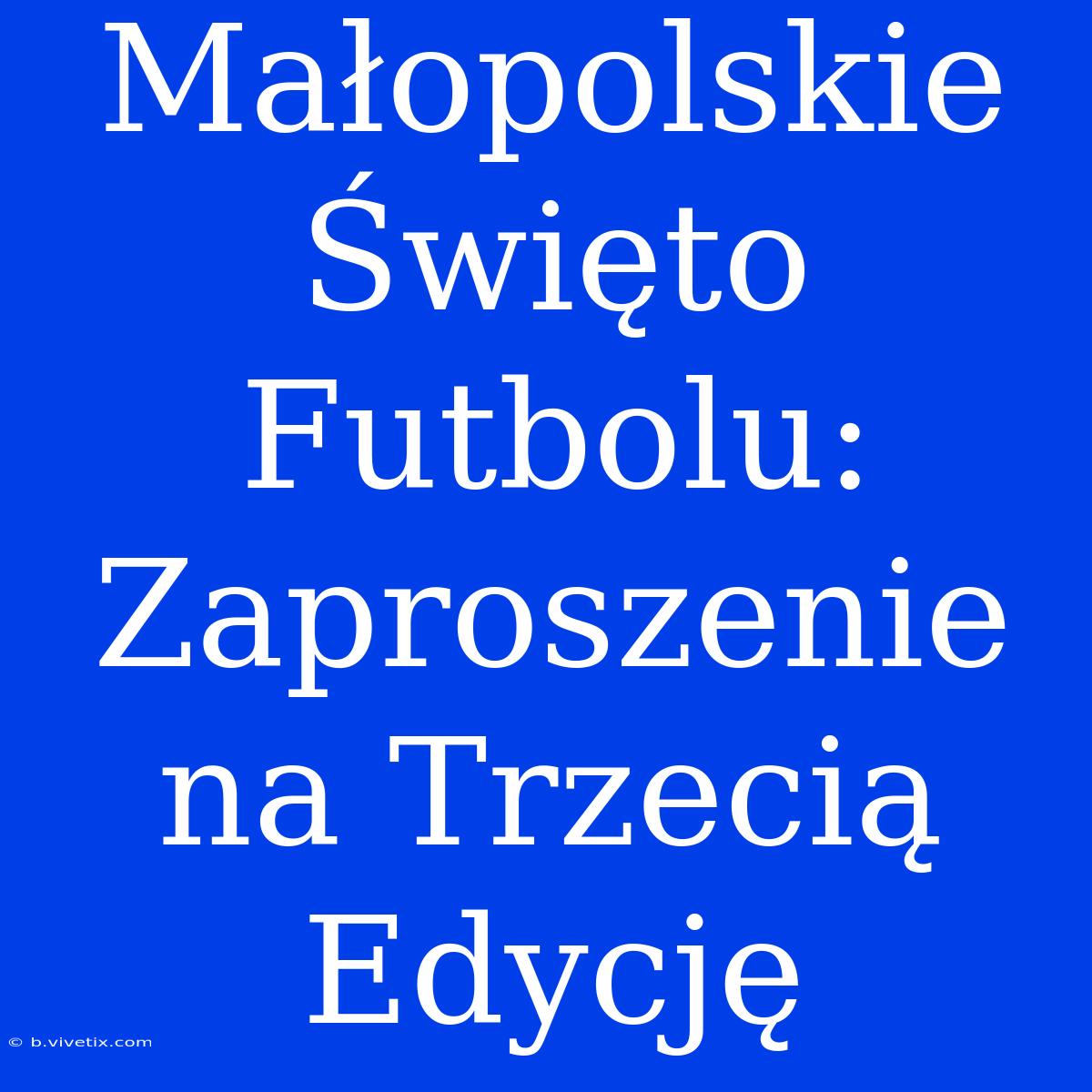 Małopolskie Święto Futbolu: Zaproszenie Na Trzecią Edycję