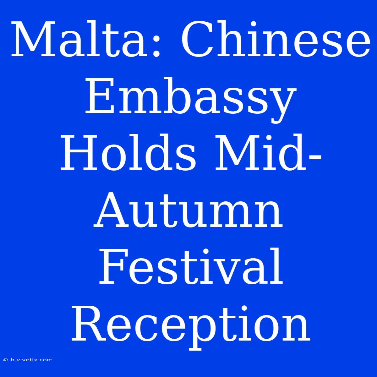 Malta: Chinese Embassy Holds Mid-Autumn Festival Reception