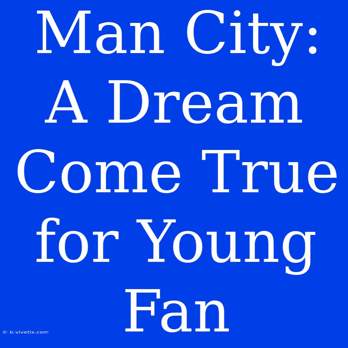 Man City: A Dream Come True For Young Fan