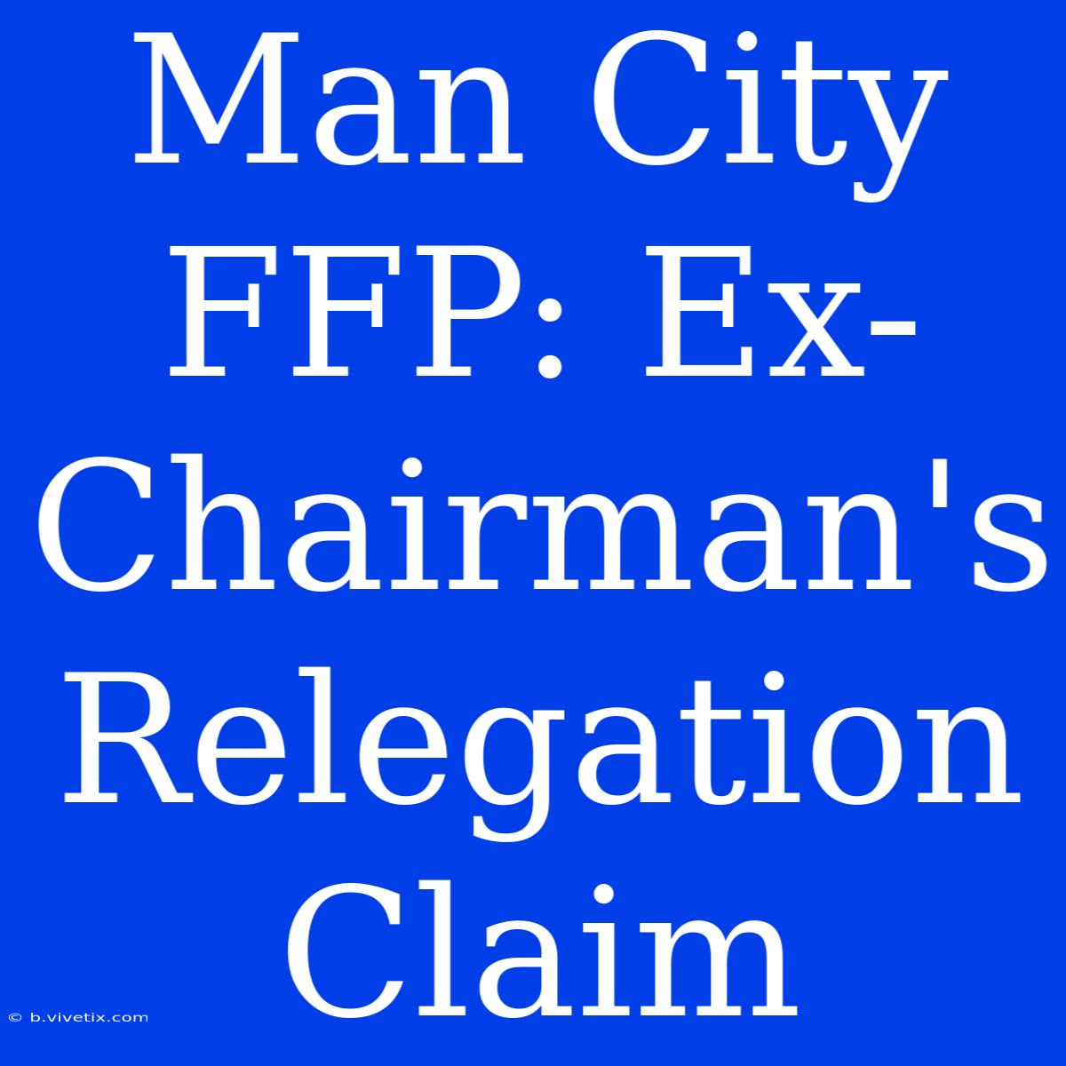 Man City FFP: Ex-Chairman's Relegation Claim