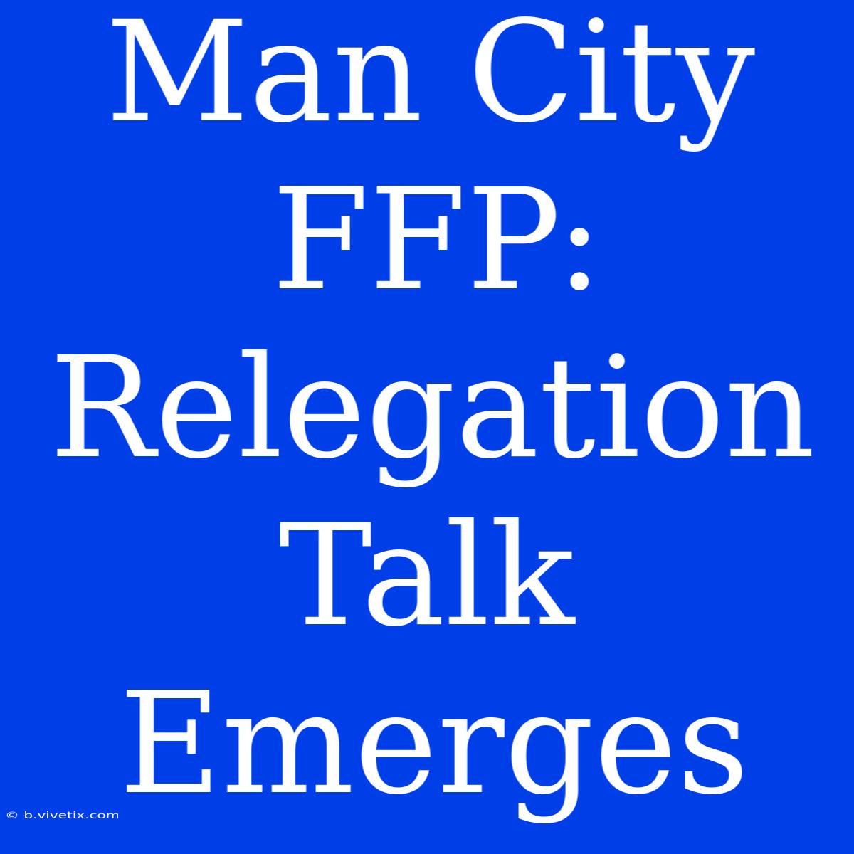 Man City FFP: Relegation Talk Emerges