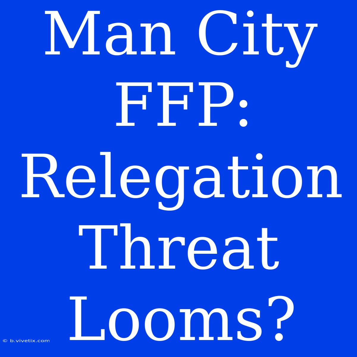 Man City FFP: Relegation Threat Looms?