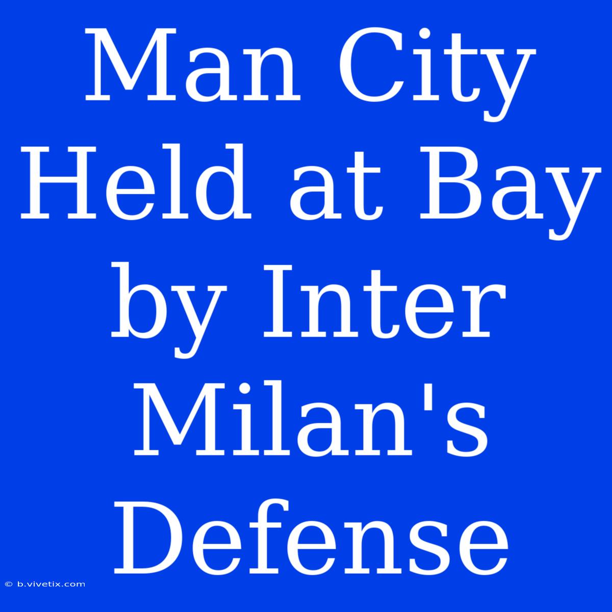 Man City Held At Bay By Inter Milan's Defense