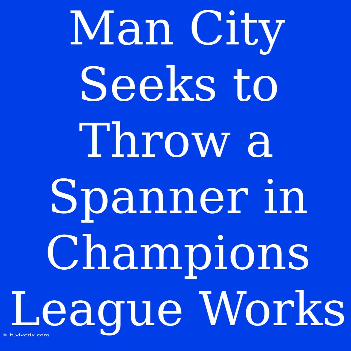 Man City Seeks To Throw A Spanner In Champions League Works