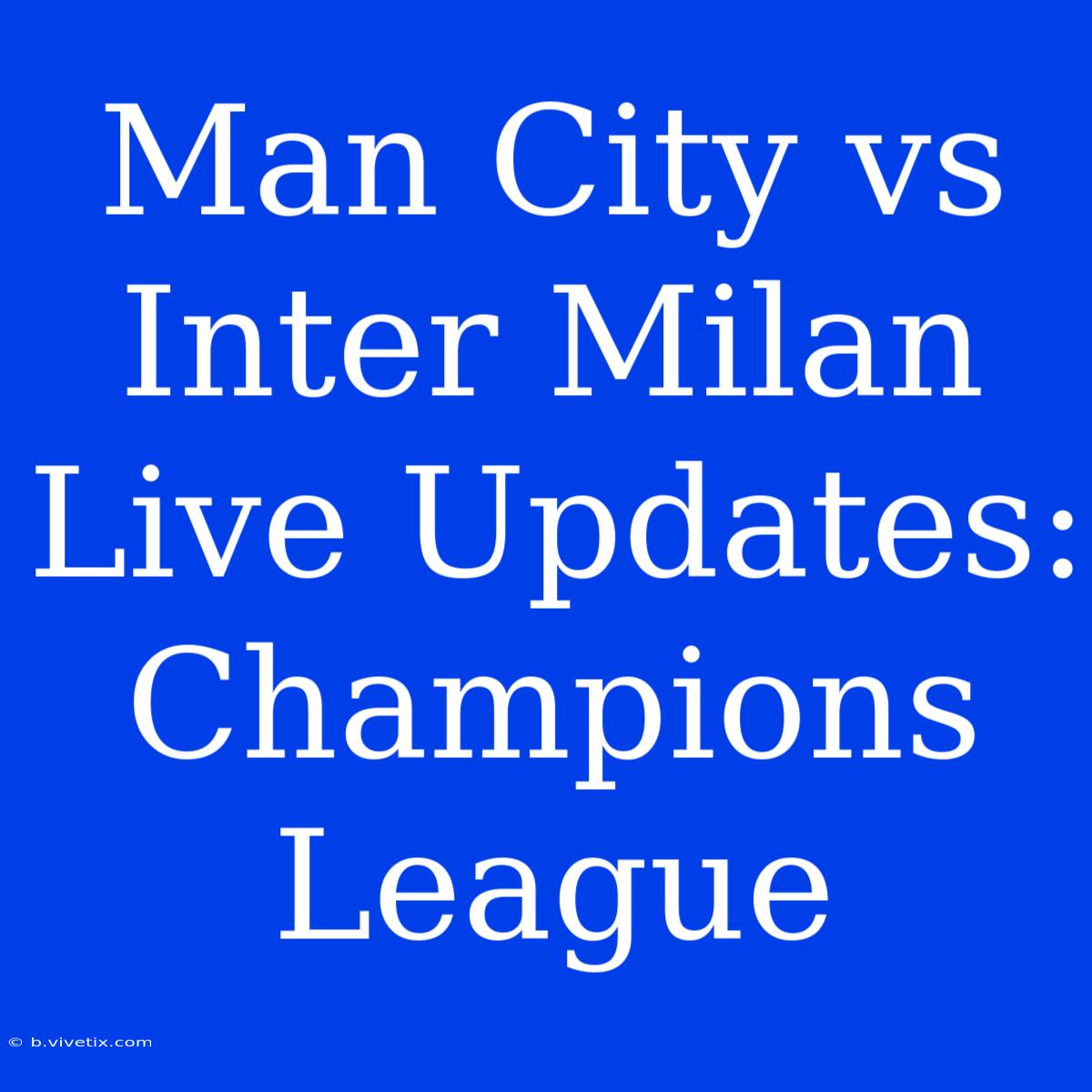 Man City Vs Inter Milan Live Updates: Champions League