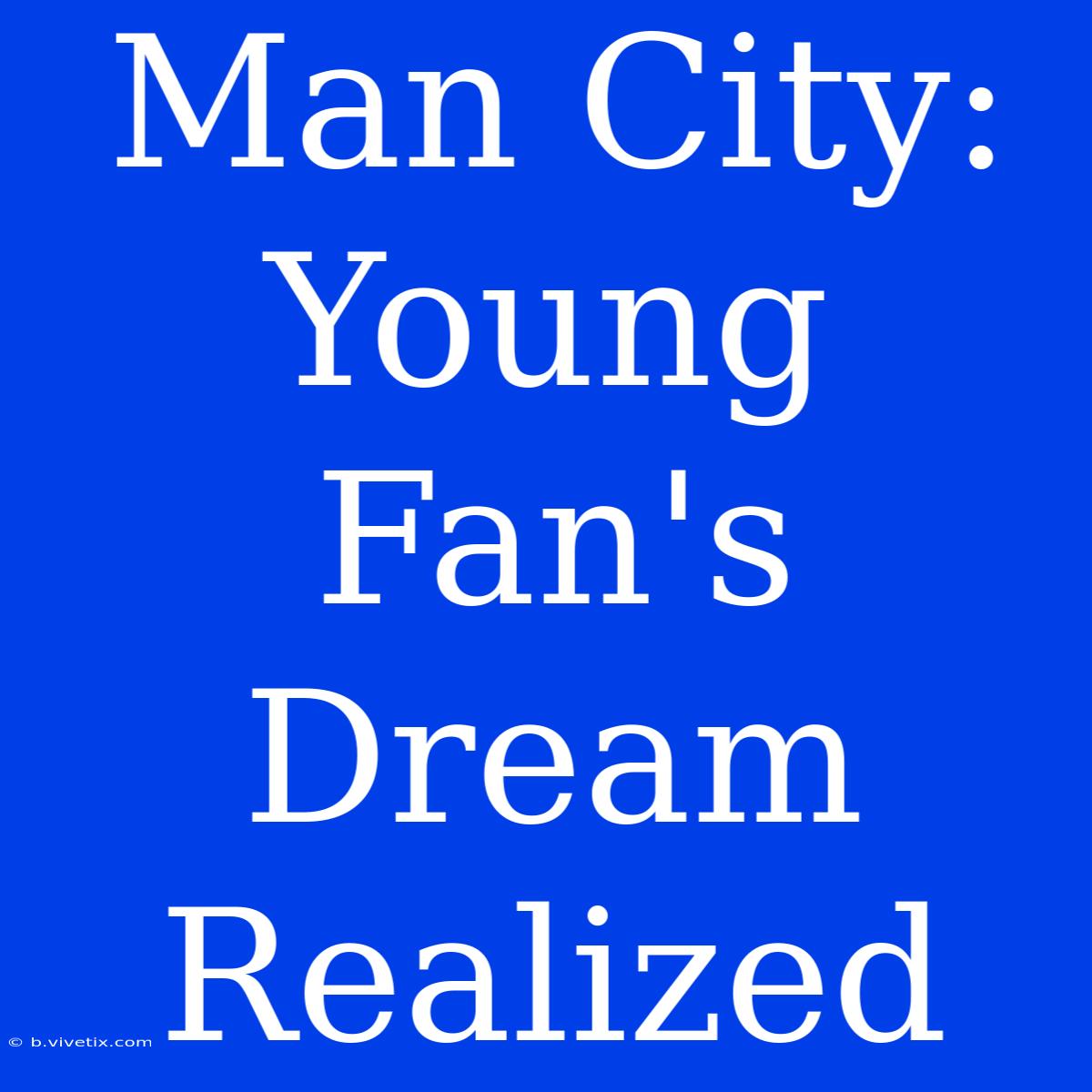 Man City:  Young Fan's Dream Realized