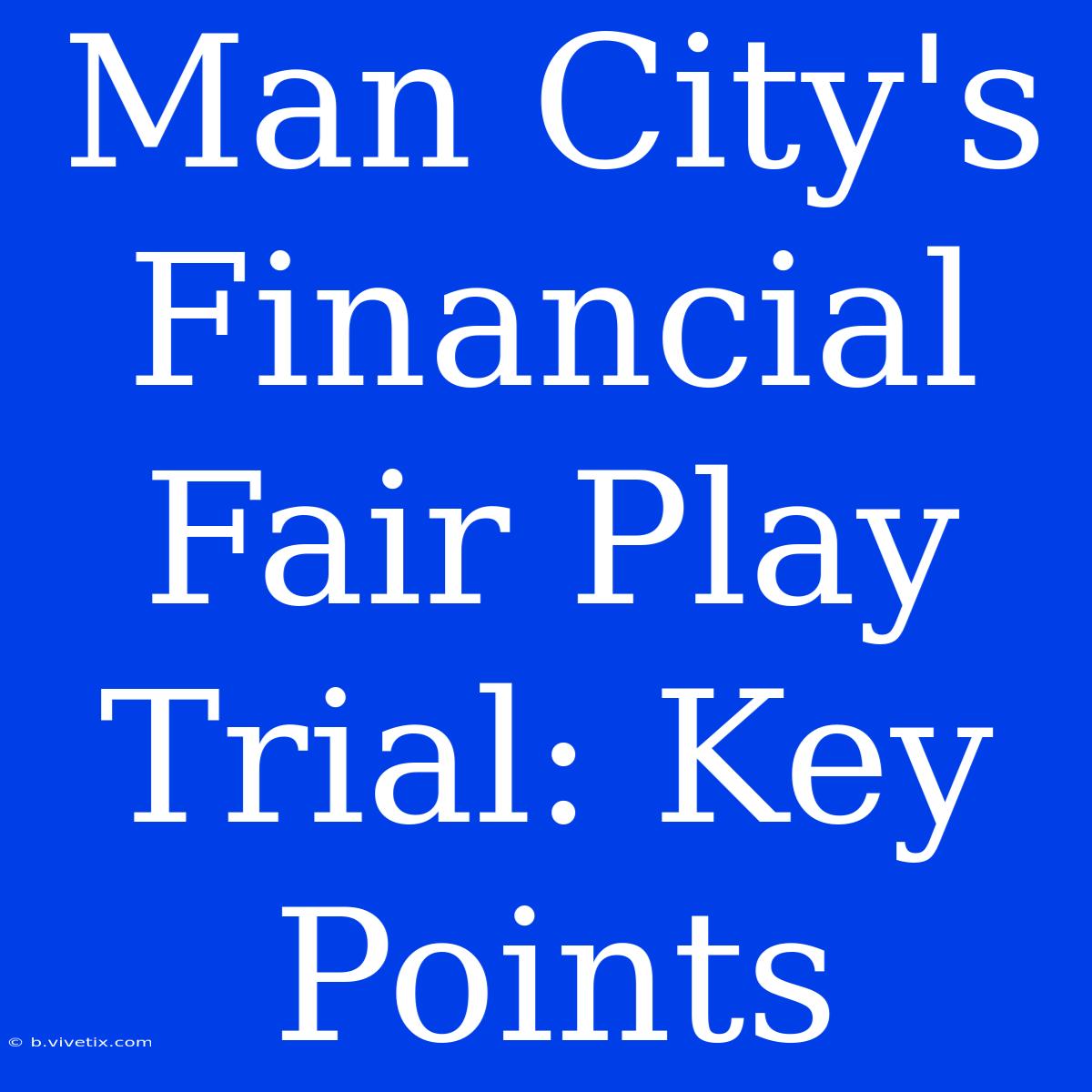 Man City's Financial Fair Play Trial: Key Points