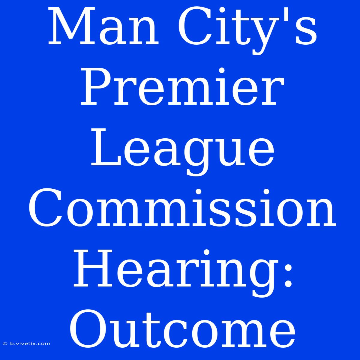 Man City's Premier League Commission Hearing: Outcome