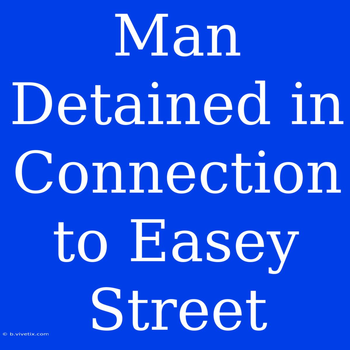 Man Detained In Connection To Easey Street