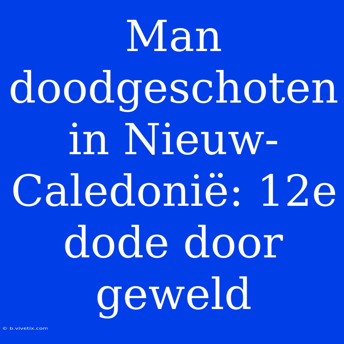 Man Doodgeschoten In Nieuw-Caledonië: 12e Dode Door Geweld