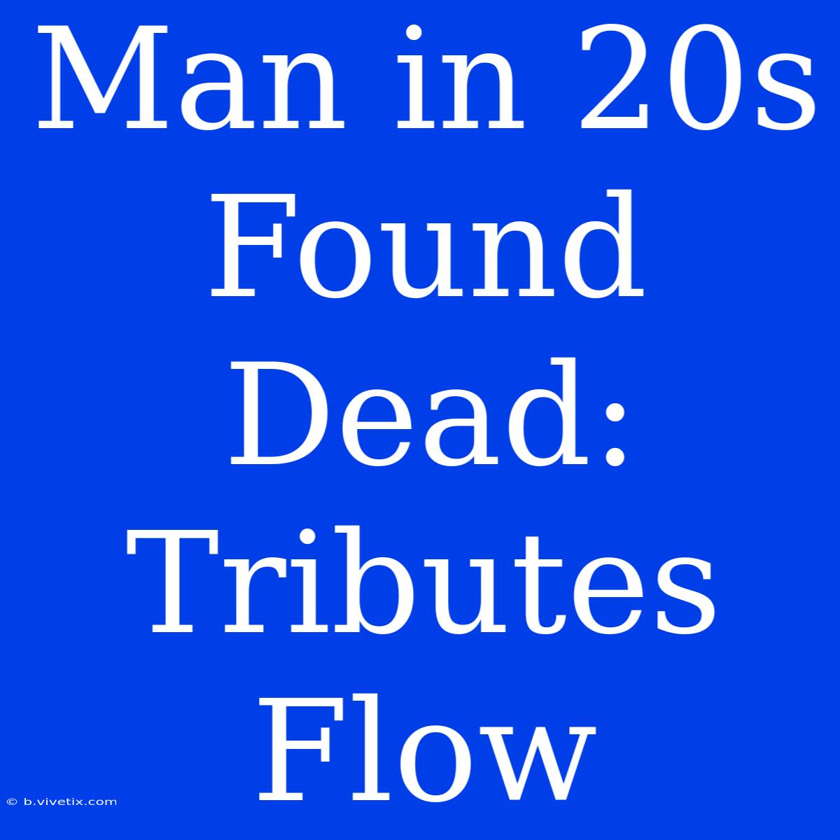 Man In 20s Found Dead: Tributes Flow