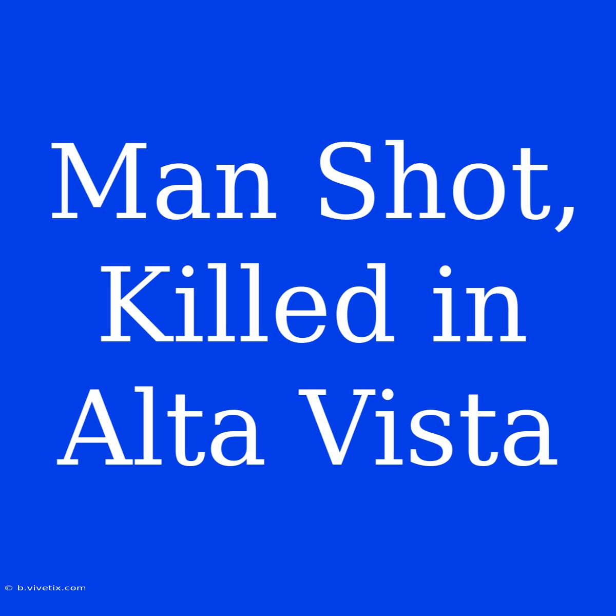 Man Shot, Killed In Alta Vista